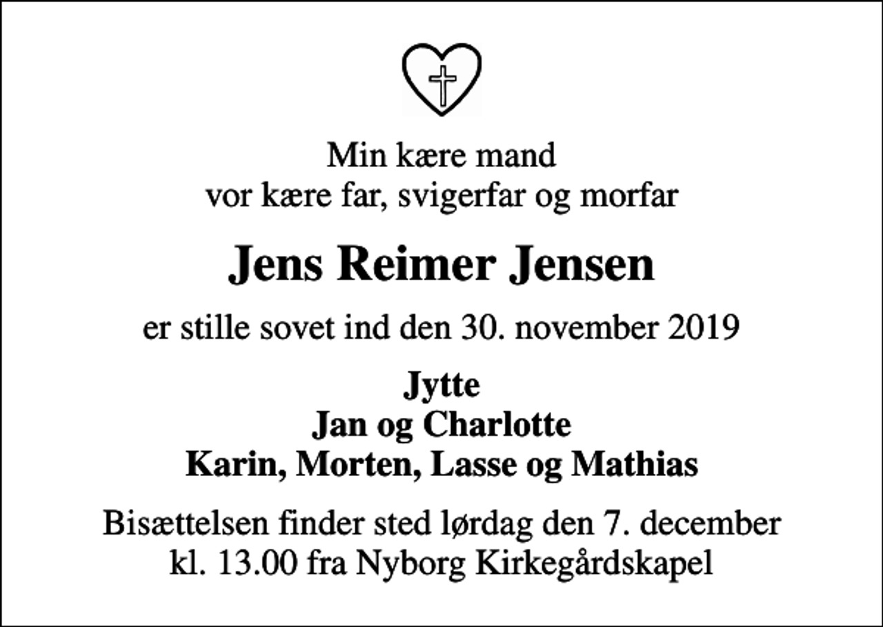 <p>Min kære mand vor kære far, svigerfar og morfar<br />Jens Reimer Jensen<br />er stille sovet ind den 30. november 2019<br />Jytte Jan og Charlotte Karin, Morten, Lasse og Mathias<br />Bisættelsen finder sted lørdag den 7. december kl. 13.00 fra Nyborg Kirkegårdskapel</p>
