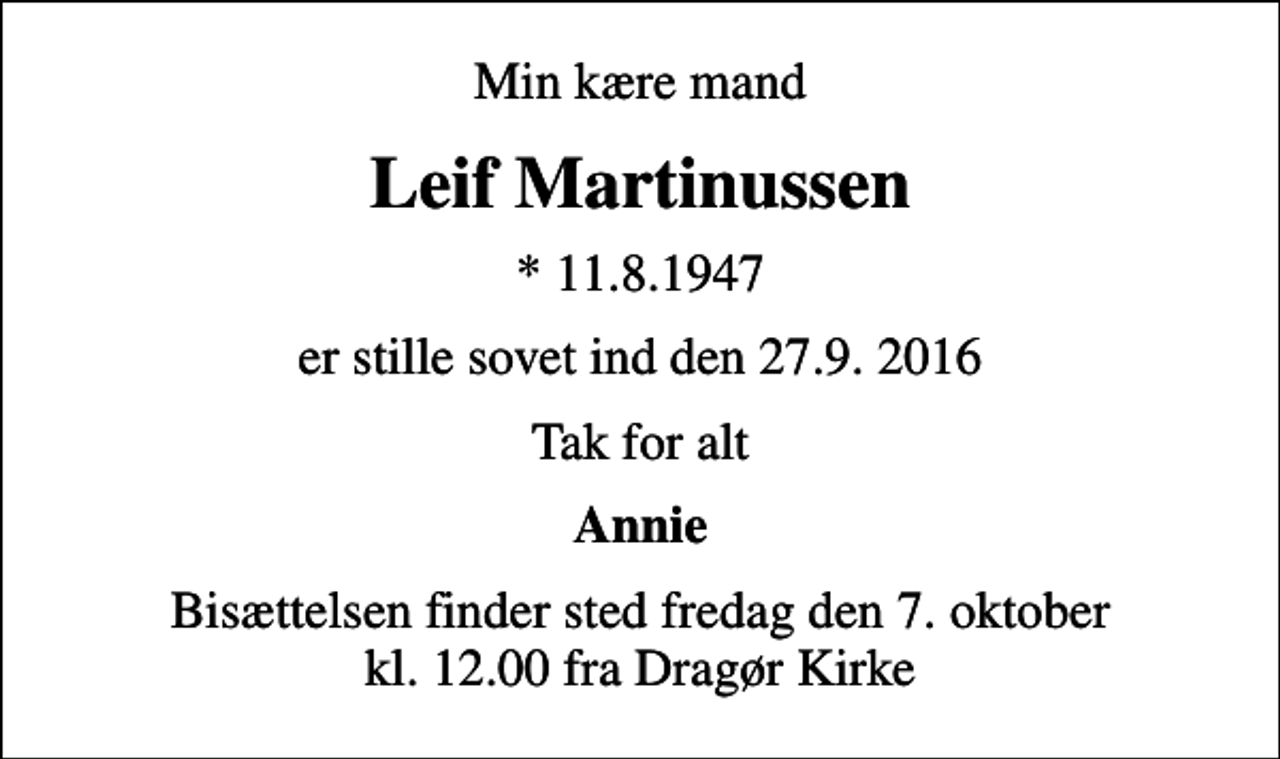 <p>Min kære mand<br />Leif Martinussen<br />* 11.8.1947<br />er stille sovet ind den 27.9. 2016<br />Tak for alt<br />Annie<br />Bisættelsen finder sted fredag den 7. oktober kl. 12.00 fra Dragør Kirke</p>