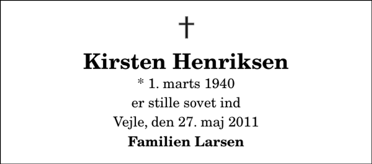 <p>Kirsten Henriksen<br />* 1. marts 1940<br />er stille sovet ind<br />Vejle, den 27. maj 2011<br />Familien Larsen</p>