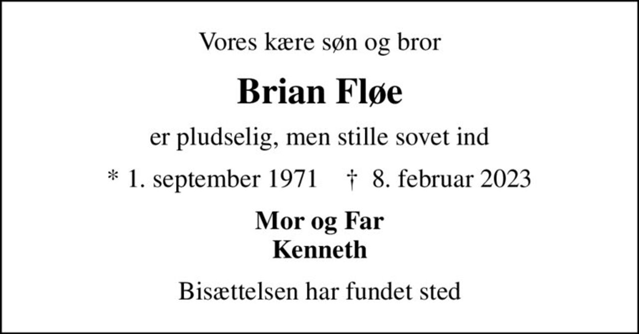 Vores kære søn og bror
Brian Fløe
er pludselig, men stille sovet ind
* 1. september 1971    ✝ 8. februar 2023
Mor og Far Kenneth
Bisættelsen har fundet sted