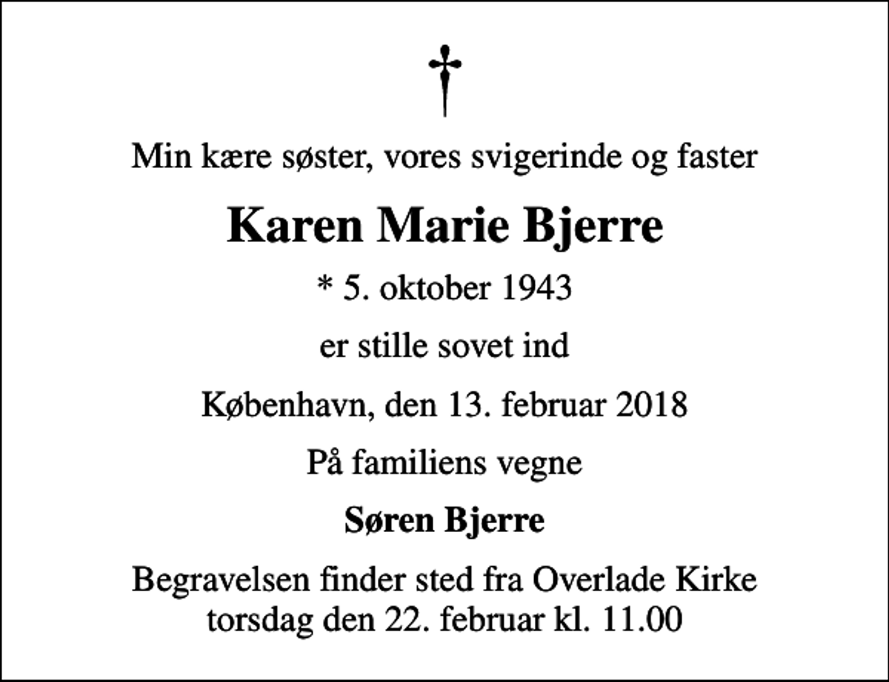 <p>Min kære søster, vores svigerinde og faster<br />Karen Marie Bjerre<br />* 5. oktober 1943<br />er stille sovet ind<br />København, den 13. februar 2018<br />På familiens vegne<br />Søren Bjerre<br />Begravelsen finder sted fra Overlade Kirke torsdag den 22. februar kl. 11.00</p>