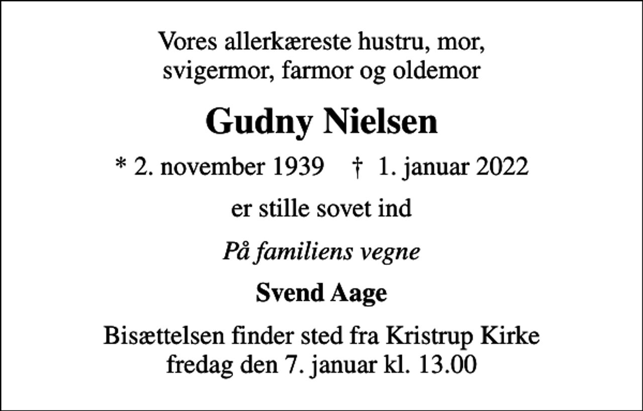 <p>Vores allerkæreste hustru, mor, svigermor, farmor og oldemor<br />Gudny Nielsen<br />* 2. november 1939 ✝ 1. januar 2022<br />er stille sovet ind<br />På familiens vegne<br />Svend Aage<br />Bisættelsen finder sted fra Kristrup Kirke fredag den 7. januar kl. 13.00</p>