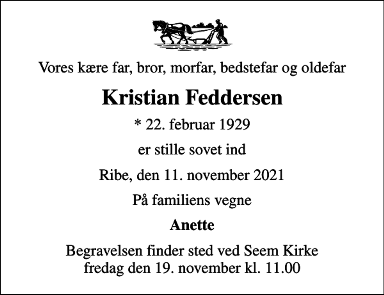 <p>Vores kære far, bror, morfar, bedstefar og oldefar<br />Kristian Feddersen<br />* 22. februar 1929<br />er stille sovet ind<br />Ribe, den 11. november 2021<br />På familiens vegne<br />Anette<br />Begravelsen finder sted ved Seem Kirke fredag den 19. november kl. 11.00</p>
