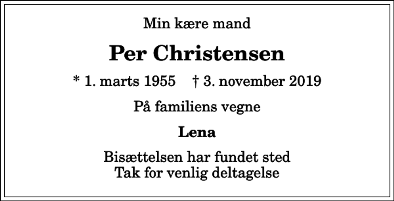 <p>Min kære mand<br />Per Christensen<br />* 1. marts 1955 ✝ 3. november 2019<br />På familiens vegne<br />Lena<br />Bisættelsen har fundet sted Tak for venlig deltagelse</p>