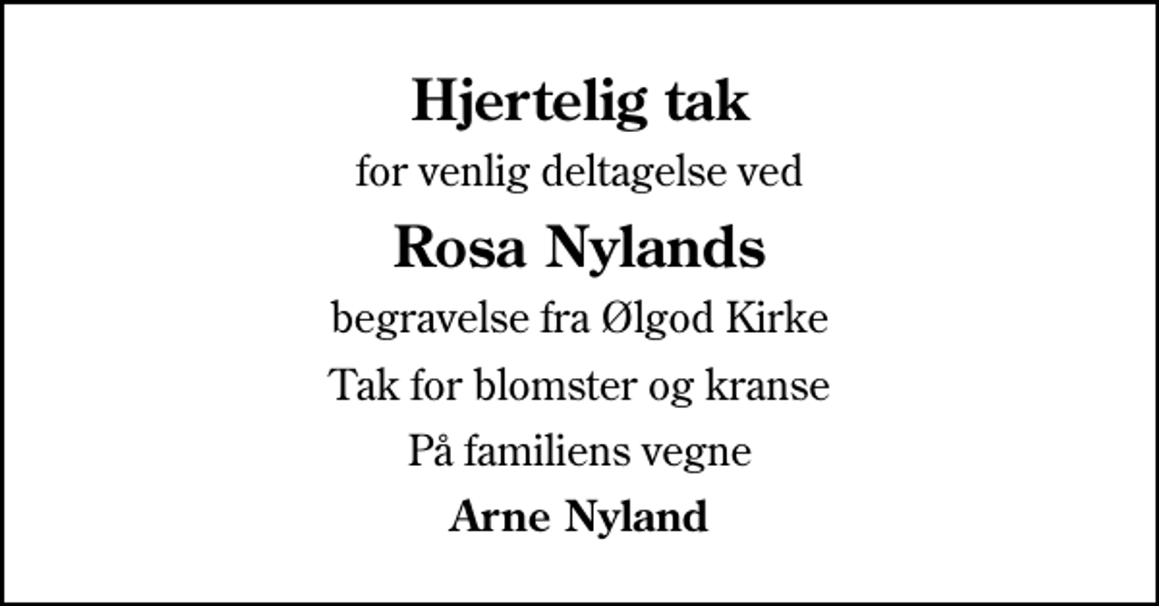 <p>Hjertelig tak<br />for venlig deltagelse ved<br />Rosa Nylands<br />begravelse fra Ølgod Kirke<br />Tak for blomster og kranse<br />På familiens vegne<br />Arne Nyland</p>