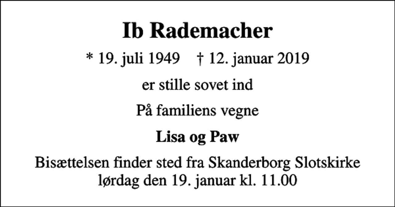 <p>Ib Rademacher<br />* 19. juli 1949 ✝ 12. januar 2019<br />er stille sovet ind<br />På familiens vegne<br />Lisa og Paw<br />Bisættelsen finder sted fra Skanderborg Slotskirke lørdag den 19. januar kl. 11.00</p>
