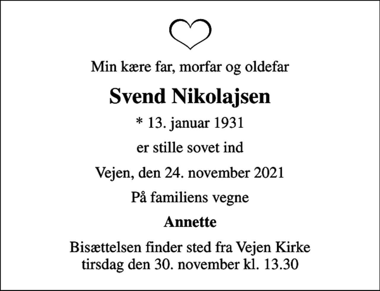 <p>Min kære far, morfar og oldefar<br />Svend Nikolajsen<br />* 13. januar 1931<br />er stille sovet ind<br />Vejen, den 24. november 2021<br />På familiens vegne<br />Annette<br />Bisættelsen finder sted fra Vejen Kirke tirsdag den 30. november kl. 13.30</p>