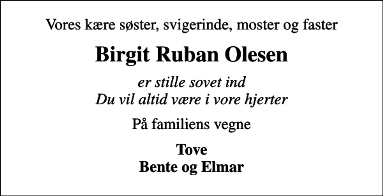 <p>Vores kære søster, svigerinde, moster og faster<br />Birgit Ruban Olesen<br />er stille sovet ind Du vil altid være i vore hjerter<br />På familiens vegne<br />Tove Bente og Elmar</p>