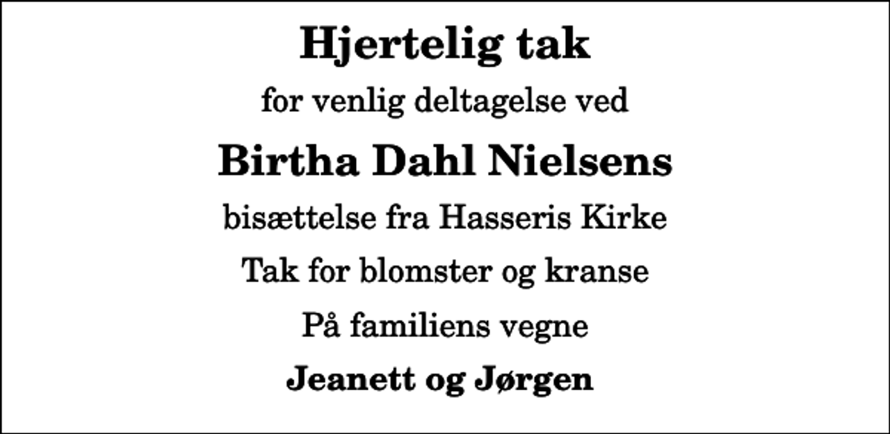 <p>Hjertelig tak<br />for venlig deltagelse ved<br />Birtha Dahl Nielsens<br />bisættelse fra Hasseris Kirke<br />Tak for blomster og kranse<br />På familiens vegne<br />Jeanett og Jørgen</p>