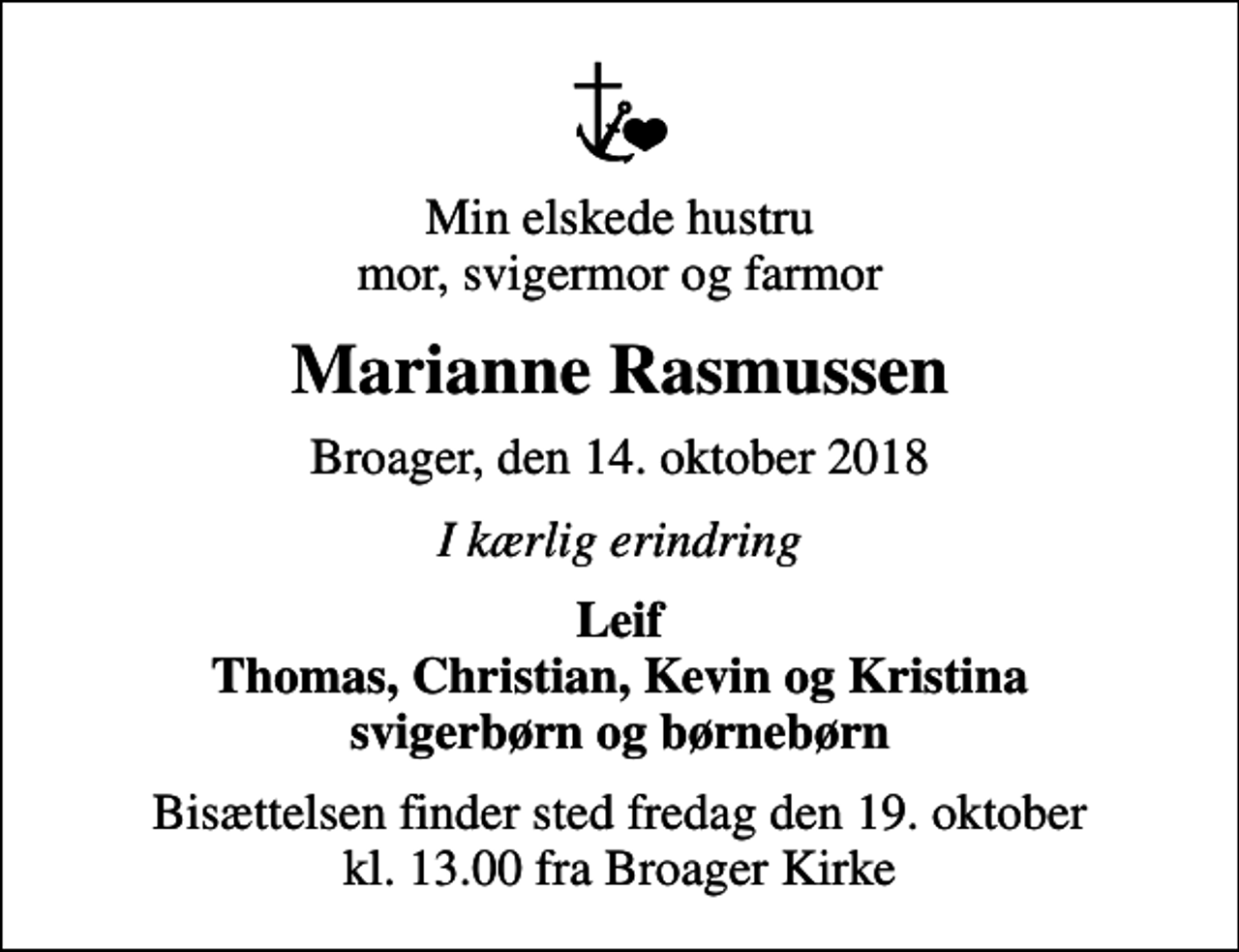 <p>Min elskede hustru mor, svigermor og farmor<br />Marianne Rasmussen<br />Broager, den 14. oktober 2018<br />I kærlig erindring<br />Leif Thomas, Christian, Kevin og Kristina svigerbørn og børnebørn<br />Bisættelsen finder sted fredag den 19. oktober kl. 13.00 fra Broager Kirke</p>
