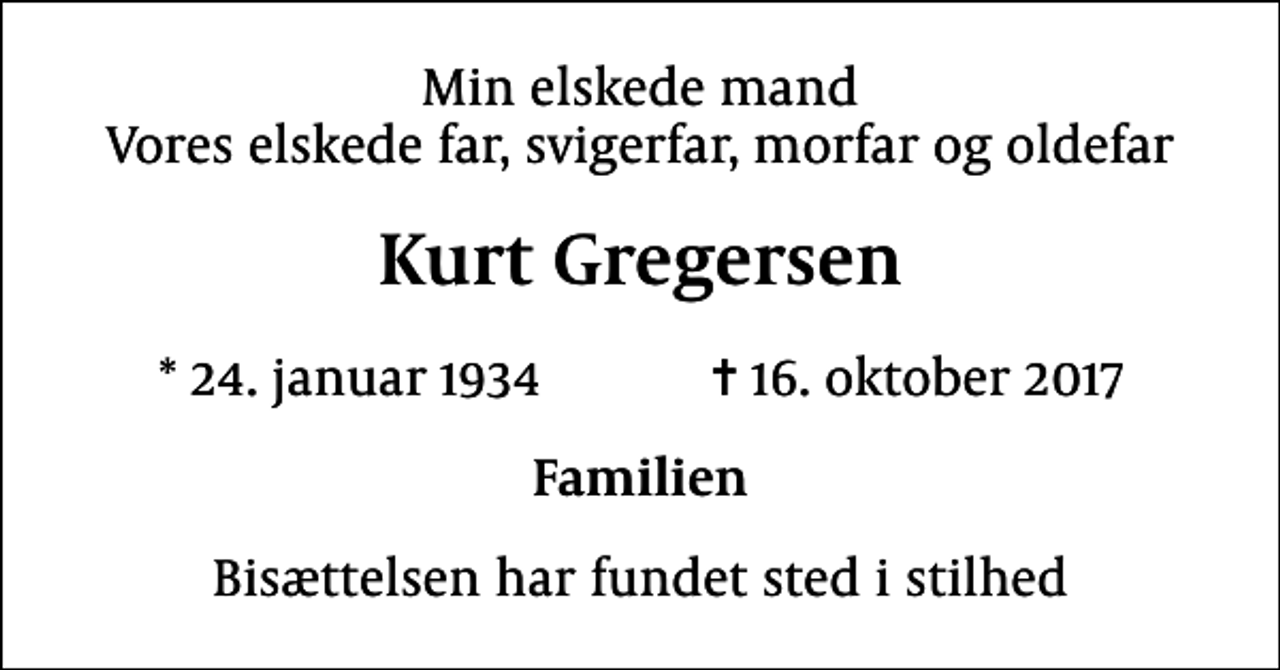 <p>Min elskede mand Vores elskede far, svigerfar, morfar og oldefar<br />Kurt Gregersen<br />* 24. januar 1934 ✝ 16. oktober 2017<br />Familien<br />Bisættelsen har fundet sted i stilhed</p>