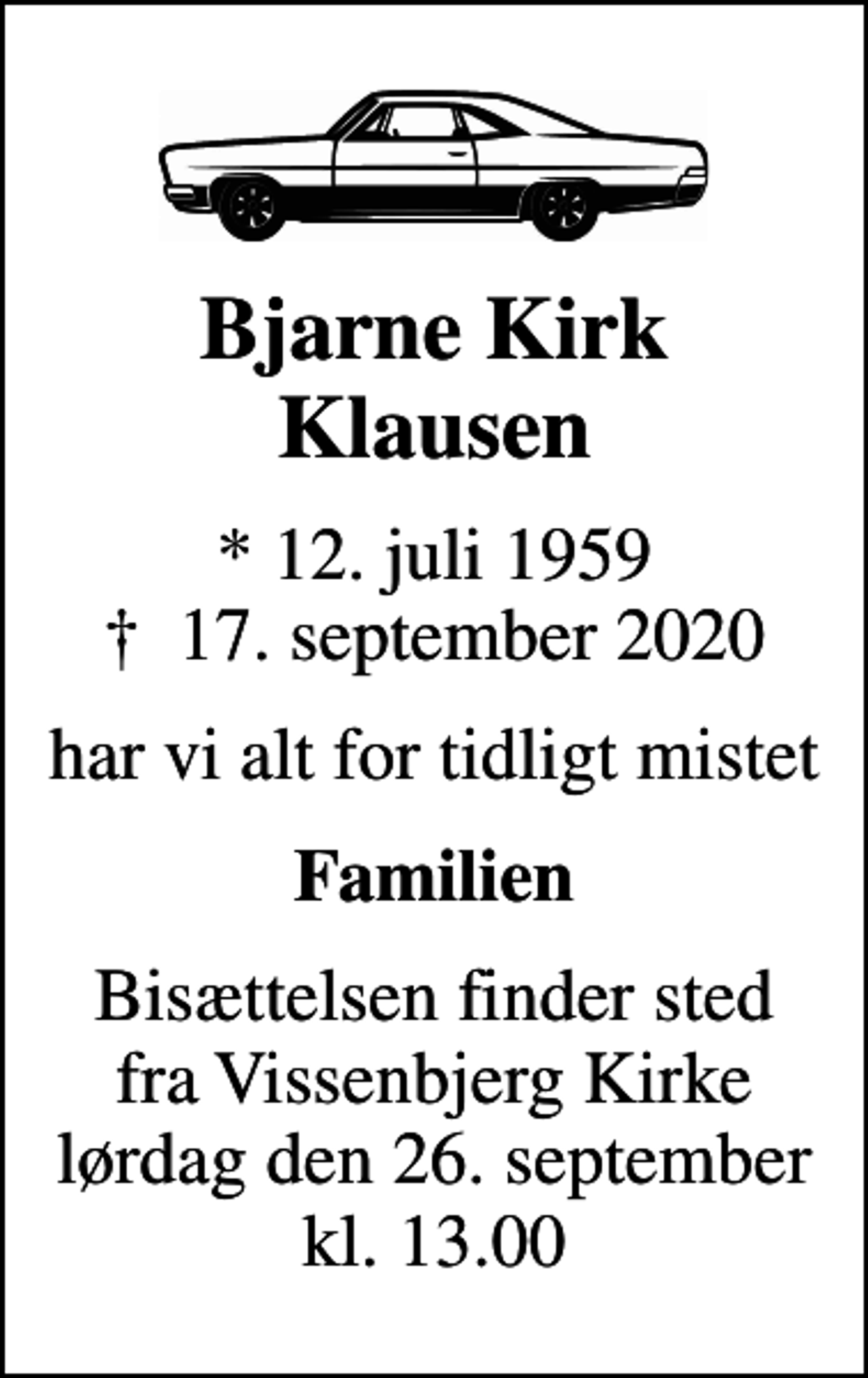 <p>Bjarne Kirk Klausen<br />* 12. juli 1959<br />✝ 17. september 2020<br />har vi alt for tidligt mistet<br />Familien<br />Bisættelsen finder sted fra Vissenbjerg Kirke lørdag den 26. september kl. 13.00</p>