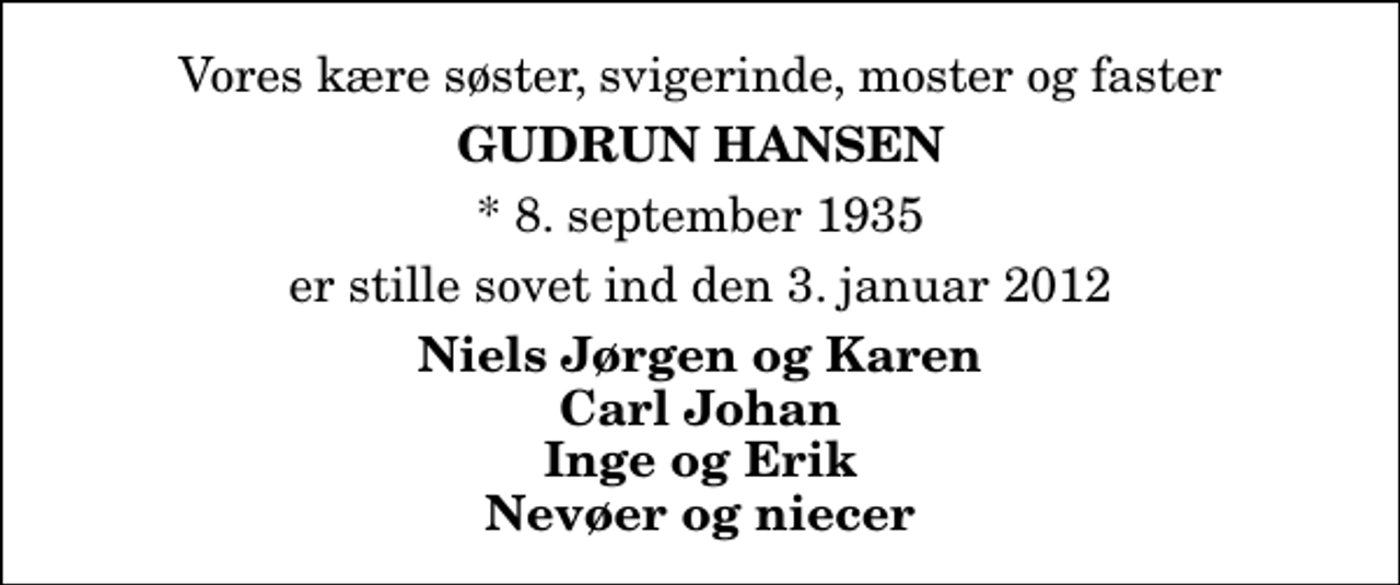 <p>Vores kære søster, svigerinde, moster og faster<br />Gudrun Hansen<br />* 8. september 1935<br />er stille sovet ind den 3. januar 2012<br />Niels Jørgen og Karen Carl Johan Inge og Erik Nevøer og niecer</p>