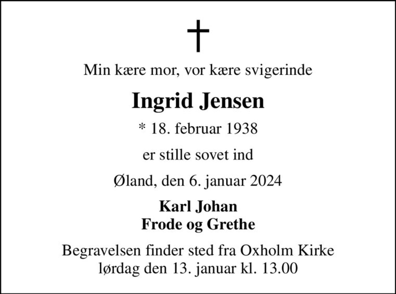 Min kære mor, vor kære svigerinde
Ingrid Jensen
* 18. februar 1938
er stille sovet ind
Øland, den 6. januar 2024
Karl Johan Frode og Grethe
Begravelsen finder sted fra Oxholm Kirke  lørdag den 13. januar kl. 13.00