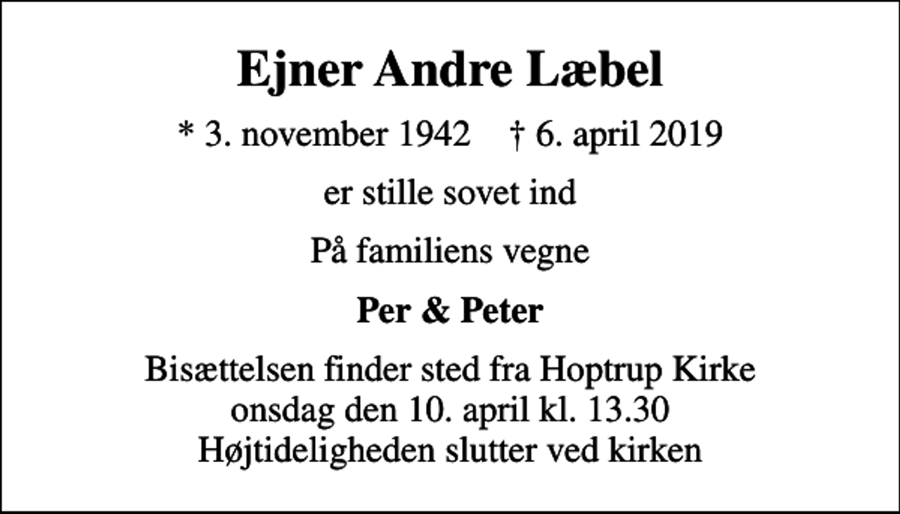 <p>Ejner Andre Læbel<br />* 3. november 1942 ✝ 6. april 2019<br />er stille sovet ind<br />På familiens vegne<br />Per &amp; Peter<br />Bisættelsen finder sted fra Hoptrup Kirke onsdag den 10. april kl. 13.30 Højtideligheden slutter ved kirken</p>