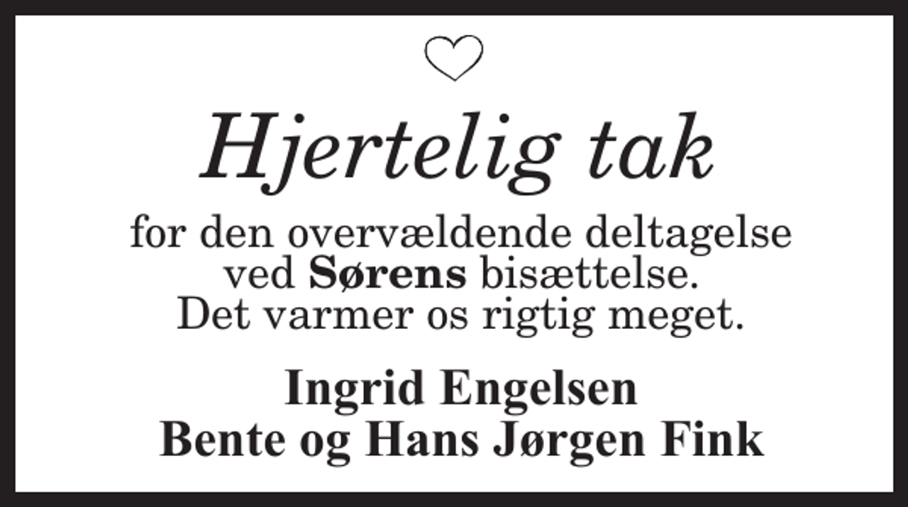 <p>Hjertelig tak<br />for den overvældende deltagelse ved Sørens bisættelse. Det varmer os rigtig meget.<br />Ingrid Engelsen Bente og Hans Jørgen Fink</p>