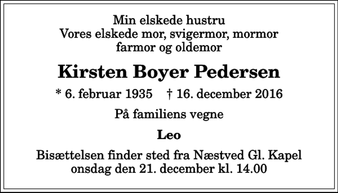<p>Min elskede hustru Vores elskede mor, svigermor, mormor farmor og oldemor<br />Kirsten Boyer Pedersen<br />* 6. februar 1935 ✝ 16. december 2016<br />På familiens vegne<br />Leo<br />Bisættelsen finder sted fra Næstved Gl. Kapel onsdag den 21. december kl. 14.00</p>