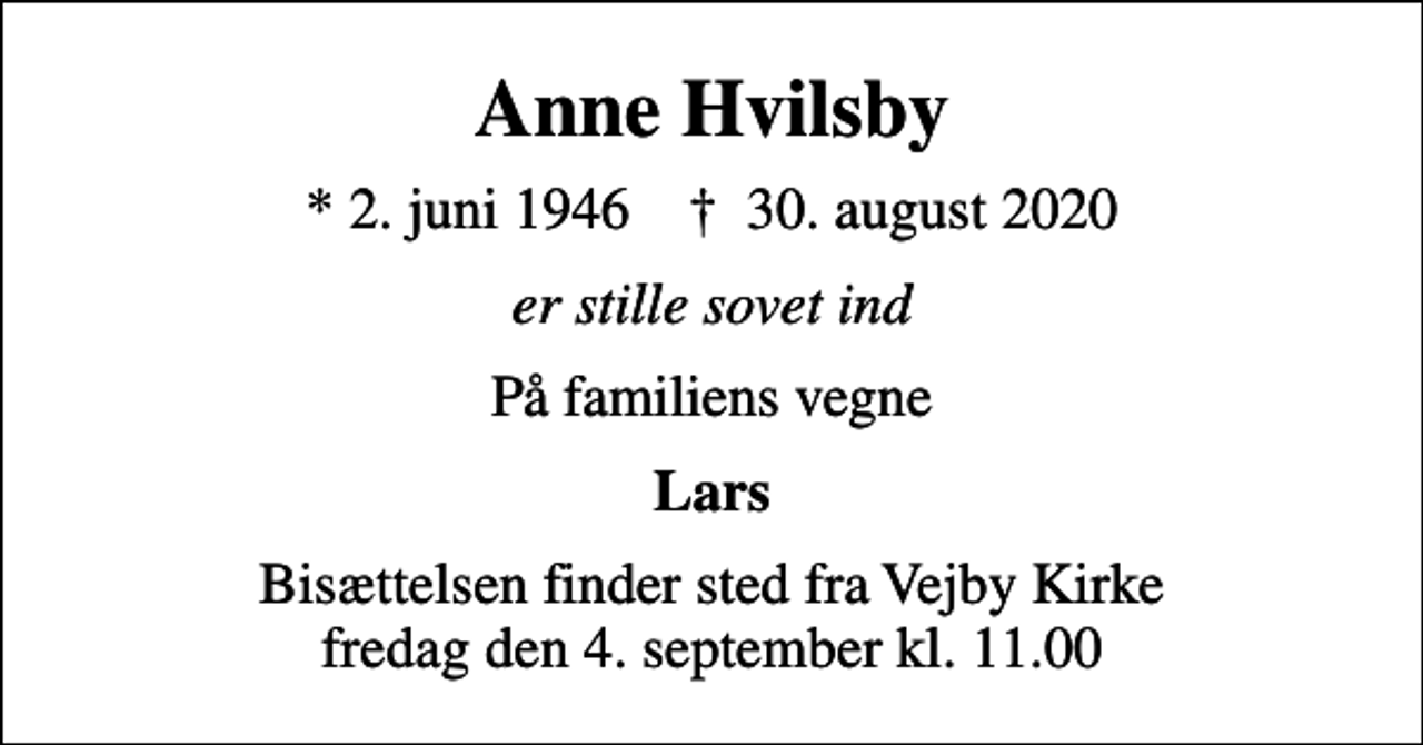 <p>Anne Hvilsby<br />* 2. juni 1946 ✝ 30. august 2020<br />er stille sovet ind<br />På familiens vegne<br />Lars<br />Bisættelsen finder sted fra Vejby Kirke fredag den 4. september kl. 11.00</p>