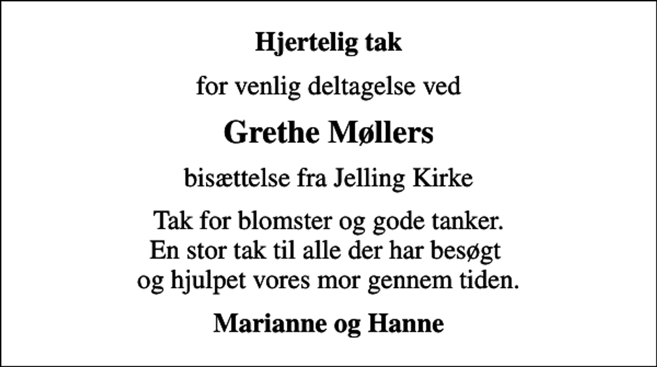 <p>Hjertelig tak<br />for venlig deltagelse ved<br />Grethe Møllers<br />bisættelse fra Jelling Kirke<br />Tak for blomster og gode tanker. En stor tak til alle der har besøgt og hjulpet vores mor gennem tiden.<br />Marianne og Hanne</p>