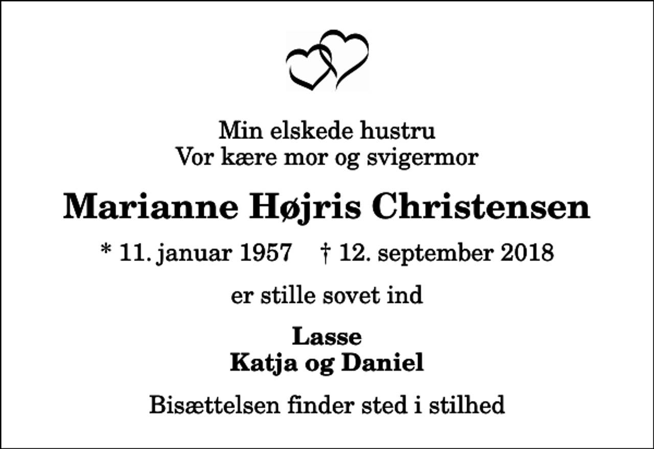 <p>Min elskede hustru Vor kære mor og svigermor<br />Marianne Højris Christensen<br />* 11. januar 1957 ✝ 12. september 2018<br />er stille sovet ind<br />Lasse Katja og Daniel<br />Bisættelsen finder sted i stilhed</p>