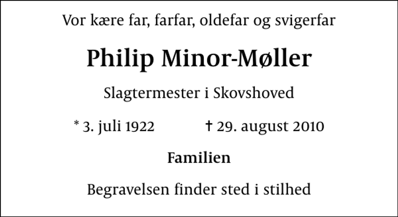<p>Vor kære far, farfar, oldefar og svigerfar<br />Philip Minor-Møller<br />Slagtermester i Skovshoved<br />* 3. juli 1922 ✝ 29. august 2010<br />Familien<br />Begravelsen finder sted i stilhed</p>