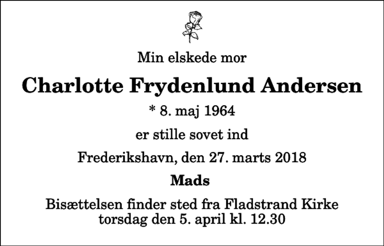 <p>Min elskede mor<br />Charlotte Frydenlund Andersen<br />* 8. maj 1964<br />er stille sovet ind<br />Frederikshavn, den 27. marts 2018<br />Mads<br />Bisættelsen finder sted fra Fladstrand Kirke torsdag den 5. april kl. 12.30</p>