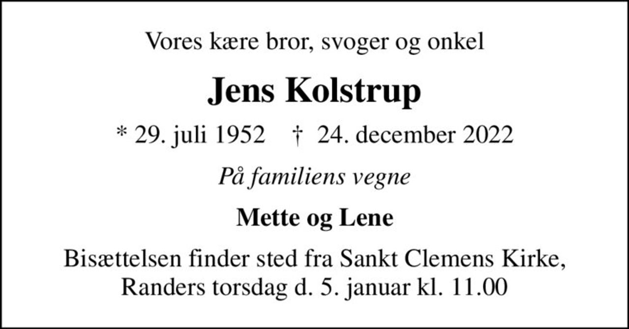 Vores kære bror, svoger og onkel
Jens Kolstrup
* 29. juli 1952    ✝ 24. december 2022
På familiens vegne
Mette og Lene
Bisættelsen finder sted fra Sankt Clemens Kirke, Randers torsdag d. 5. januar kl. 11.00