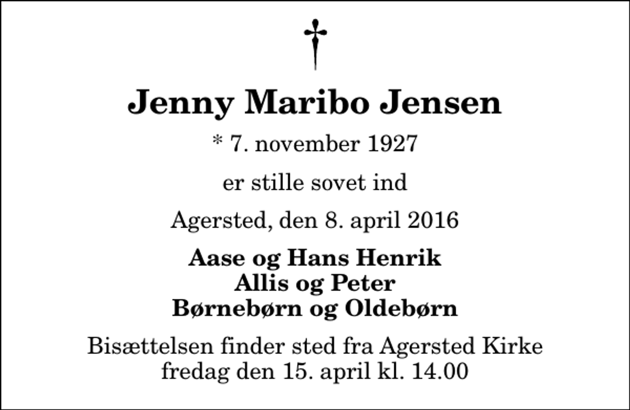 <p>Jenny Maribo Jensen<br />* 7. november 1927<br />er stille sovet ind<br />Agersted, den 8. april 2016<br />Aase og Hans Henrik Allis og Peter Børnebørn og Oldebørn<br />Bisættelsen finder sted fra Agersted Kirke fredag den 15. april kl. 14.00</p>