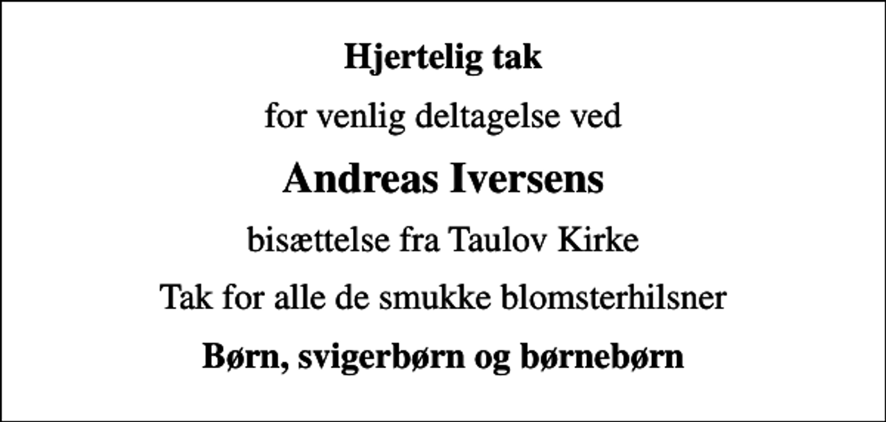 <p>Hjertelig tak<br />for venlig deltagelse ved<br />Andreas Iversens<br />bisættelse fra Taulov Kirke<br />Tak for alle de smukke blomsterhilsner<br />Børn, svigerbørn og børnebørn</p>