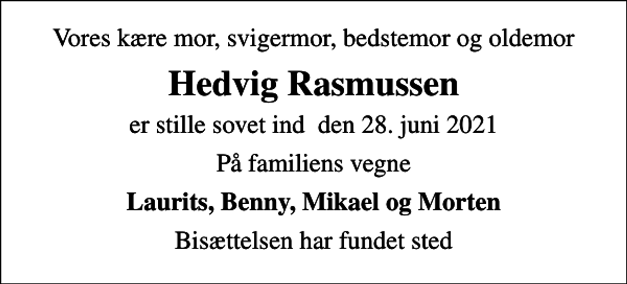 <p>Vores kære mor, svigermor, bedstemor og oldemor<br />Hedvig Rasmussen<br />er stille sovet ind den 28. juni 2021<br />På familiens vegne<br />Laurits, Benny, Mikael og Morten<br />Bisættelsen har fundet sted</p>
