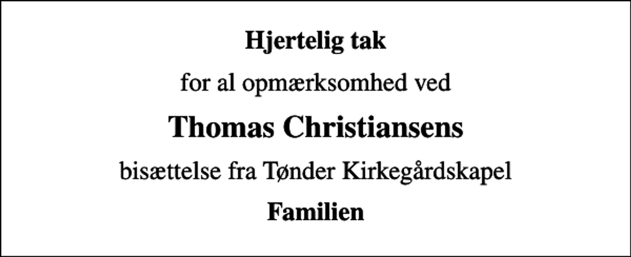 <p>Hjertelig tak<br />for al opmærksomhed ved<br />Thomas Christiansens<br />bisættelse fra Tønder Kirkegårdskapel<br />Familien</p>