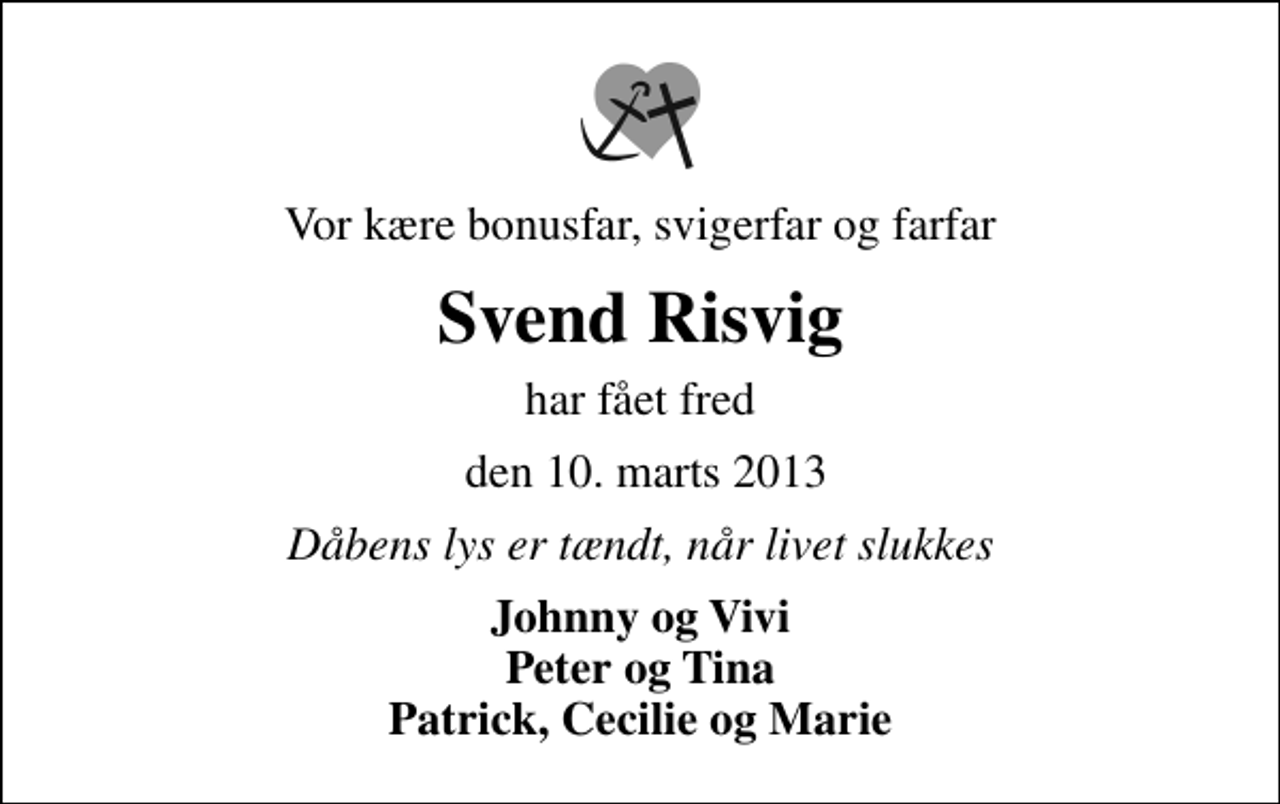 <p>Vor kære bonusfar, svigerfar og farfar<br />Svend Risvig<br />har fået fred<br />den 10. marts 2013<br />Dåbens lys er tændt, når livet slukkes<br />Johnny og Vivi Peter og Tina Patrick, Cecilie og Marie</p>