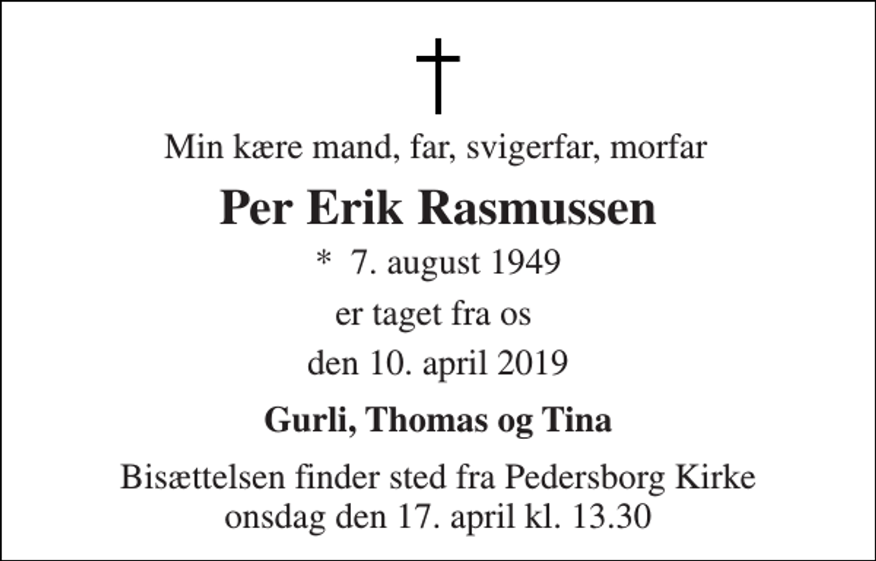 <p>Min kære mand, far, svigerfar, morfar<br />Per Erik Rasmussen<br />*​ 7. august 1949<br />er taget fra os<br />den 10. april 2019<br />Gurli, Thomas og Tina<br />Bisættelsen finder sted fra Pedersborg Kirke onsdag den 17. april kl. 13.30</p>