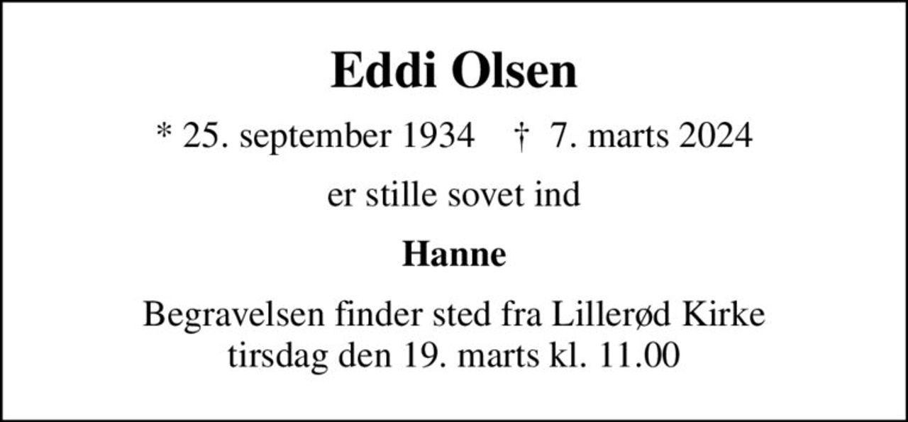 Eddi Olsen
* 25. september 1934    ✝ 7. marts 2024
er stille sovet ind
Hanne
Begravelsen finder sted fra Lillerød Kirke  tirsdag den 19. marts kl. 11.00