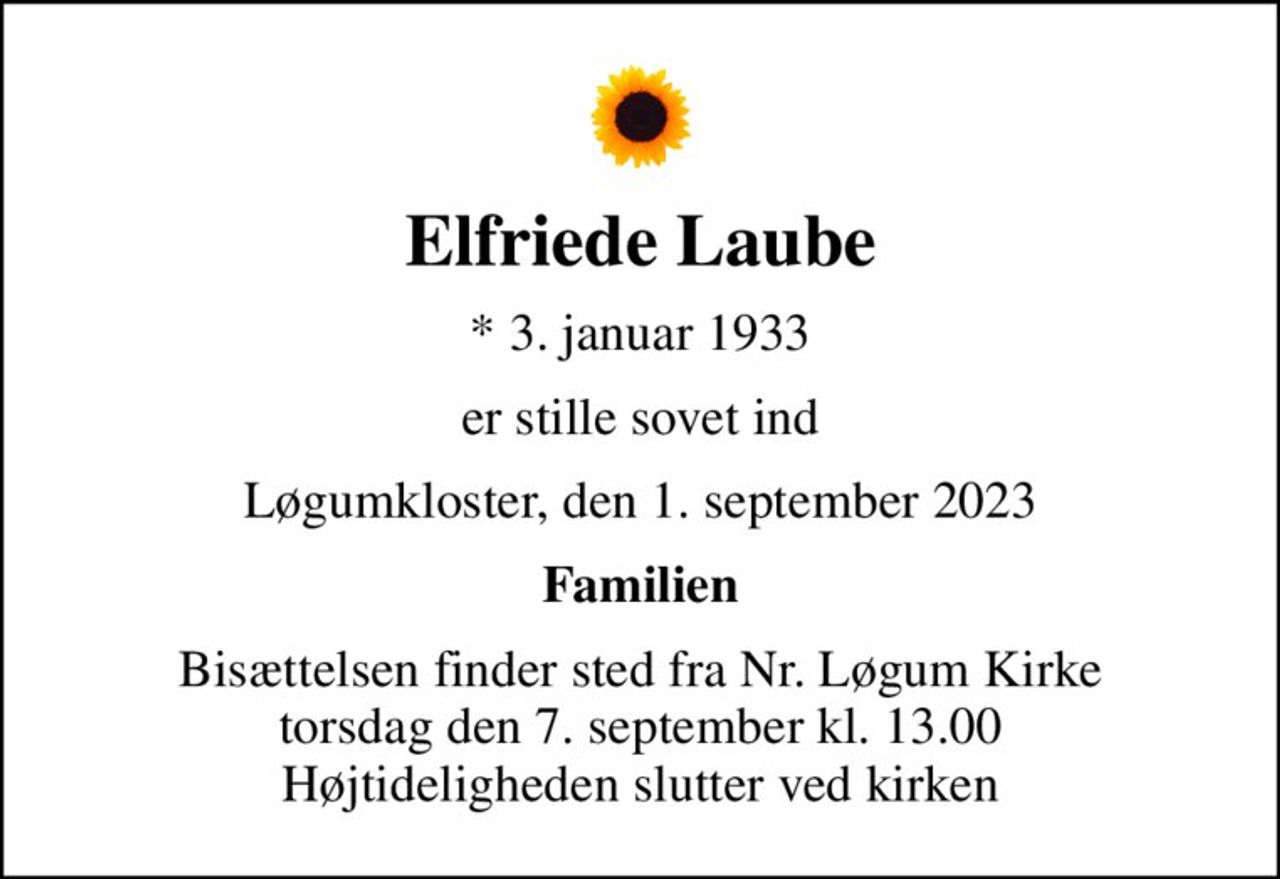 Elfriede Laube
* 3. januar 1933
er stille sovet ind
Løgumkloster, den 1. september 2023
Familien
Bisættelsen finder sted fra Nr. Løgum Kirke  torsdag den 7. september kl. 13.00  Højtideligheden slutter ved kirken