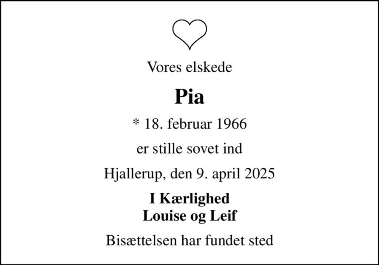 Vores elskede
Pia
* 18. februar 1966
er stille sovet ind
Hjallerup, den 9. april 2025
I Kærlighed Louise og Leif
Bisættelsen har fundet sted