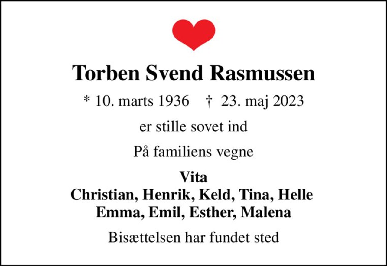Torben Svend Rasmussen
* 10. marts 1936    ✝ 23. maj 2023
er stille sovet ind
På familiens vegne
Vita Christian, Henrik, Keld, Tina, Helle  Emma, Emil, Esther, Malena
Bisættelsen har fundet sted