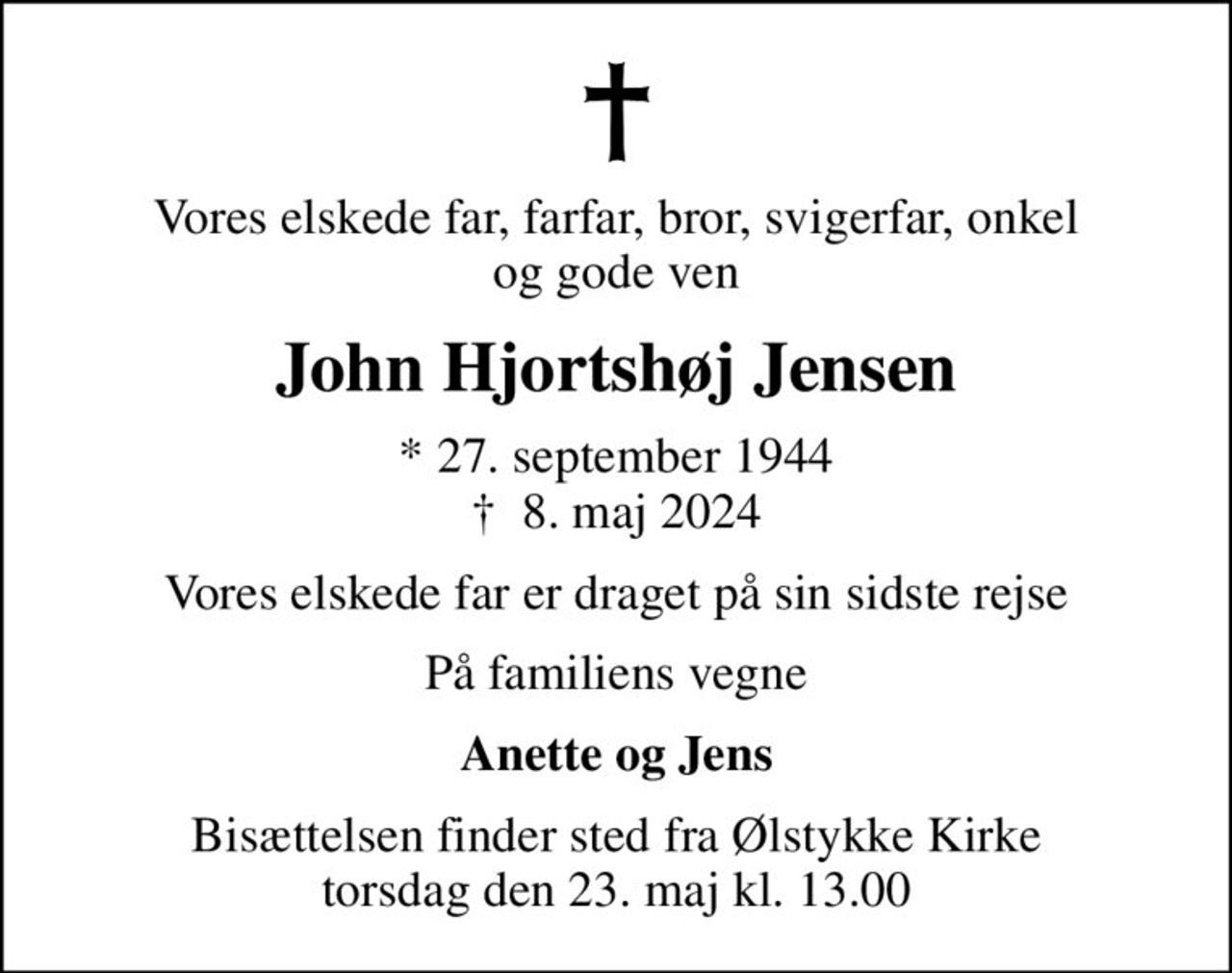 Vores elskede far, farfar, bror, svigerfar, onkel og gode ven
John Hjortshøj Jensen
* 27. september 1944
						✝ 8. maj 2024
Vores elskede far er draget på sin sidste rejse
På familiens vegne
Anette og Jens
Bisættelsen finder sted fra Ølstykke Kirke  torsdag den 23. maj kl. 13.00