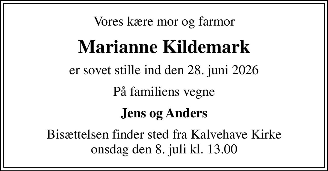 Vores kære mor og farmor
Marianne Kildemark
er sovet stille ind den 28. juni 2026
På familiens vegne
Jens og Anders
Bisættelsen har fundet sted Tak for venlig deltagelse og de smukke blomster