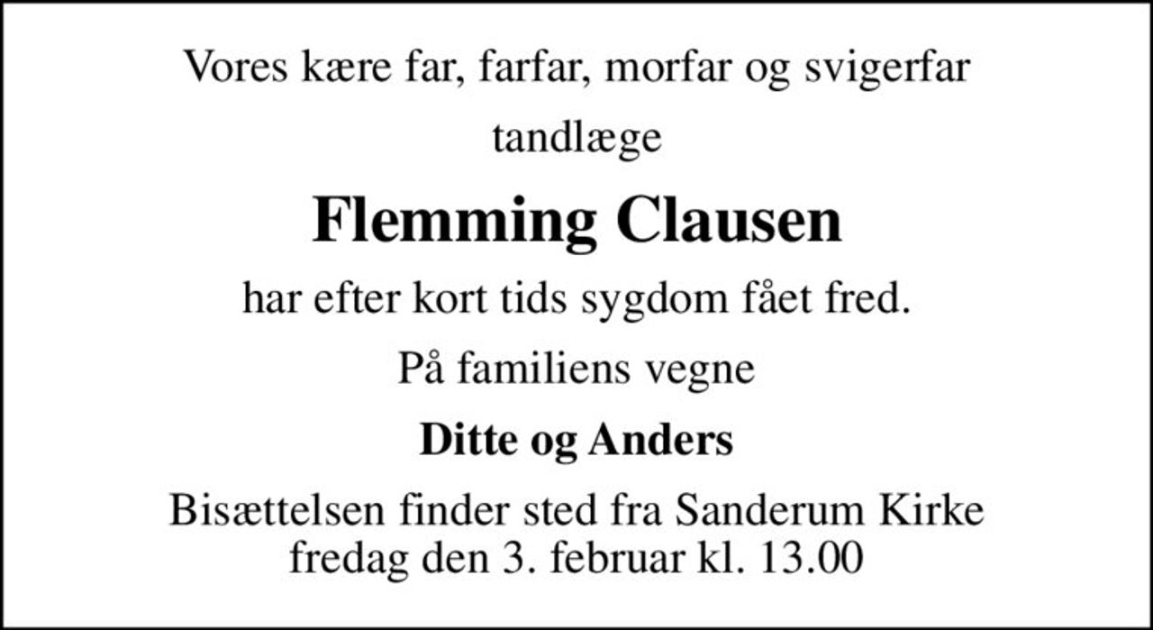 Vores kære far, farfar, morfar og svigerfar
tandlæge
Flemming Clausen
har efter kort tids sygdom fået fred.
På familiens vegne
Ditte og Anders
Bisættelsen finder sted fra Sanderum Kirke  fredag den 3. februar kl. 13.00