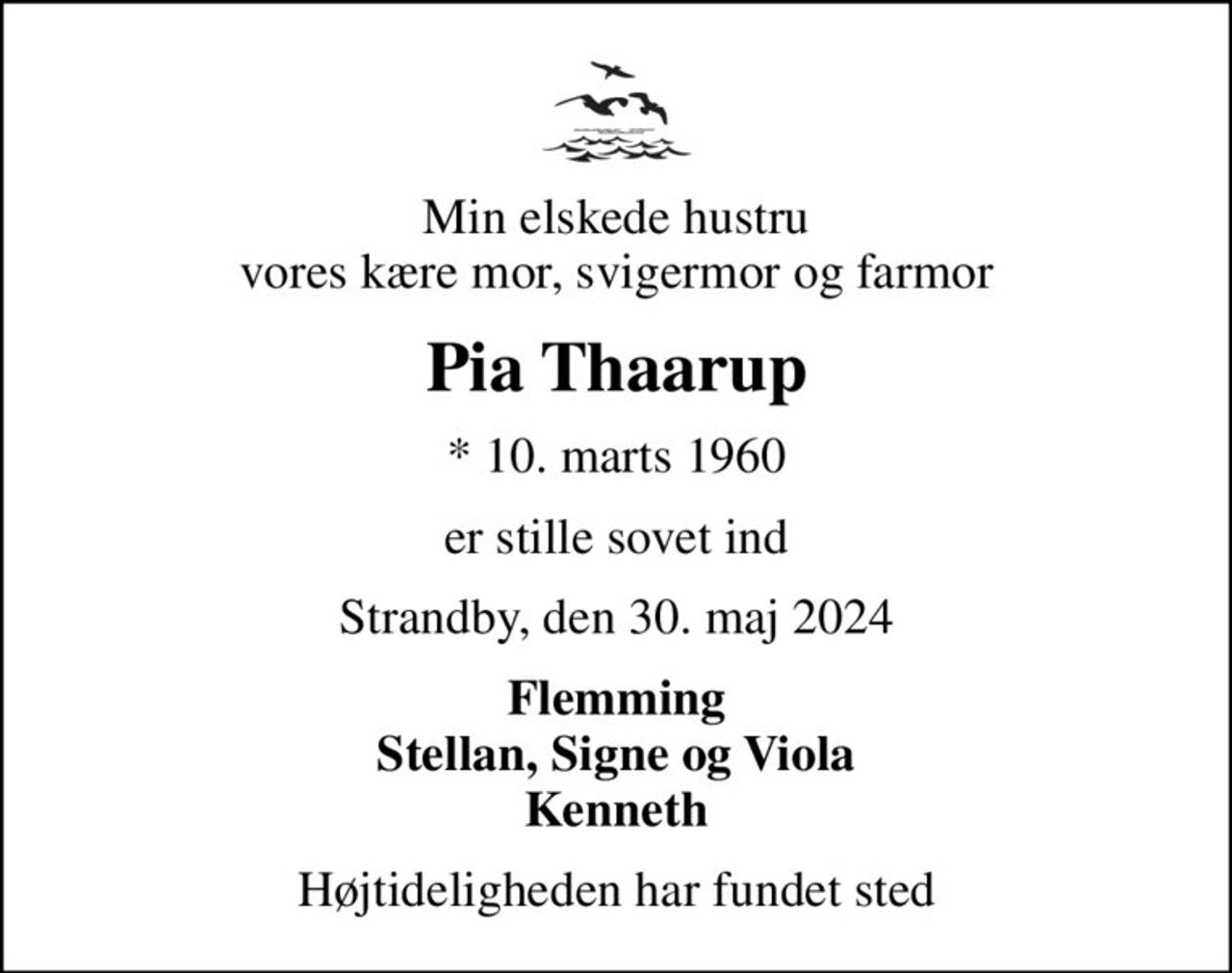 Min elskede hustru vores kære mor, svigermor og farmor
Pia Thaarup
* 10. marts 1960
er stille sovet ind
Strandby, den 30. maj 2024
Flemming Stellan, Signe og Viola Kenneth
Højtideligheden har fundet sted