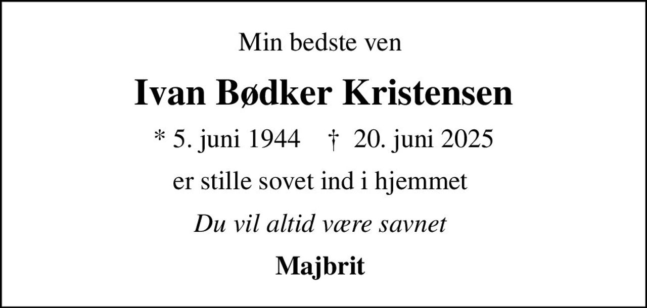 Min bedste ven 
Ivan Bødker Kristensen
* 5. juni 1944    ✝ 20. juni 2025
er stille sovet ind i hjemmet 
Du vil altid være savnet 
Majbrit