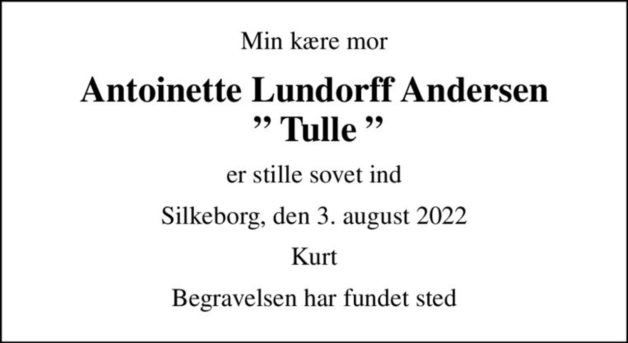 Min kære mor
Antoinette Lundorff Andersen   Tulle 
er stille sovet ind
Silkeborg, den 3. august 2022
Kurt
Begravelsen har fundet sted
