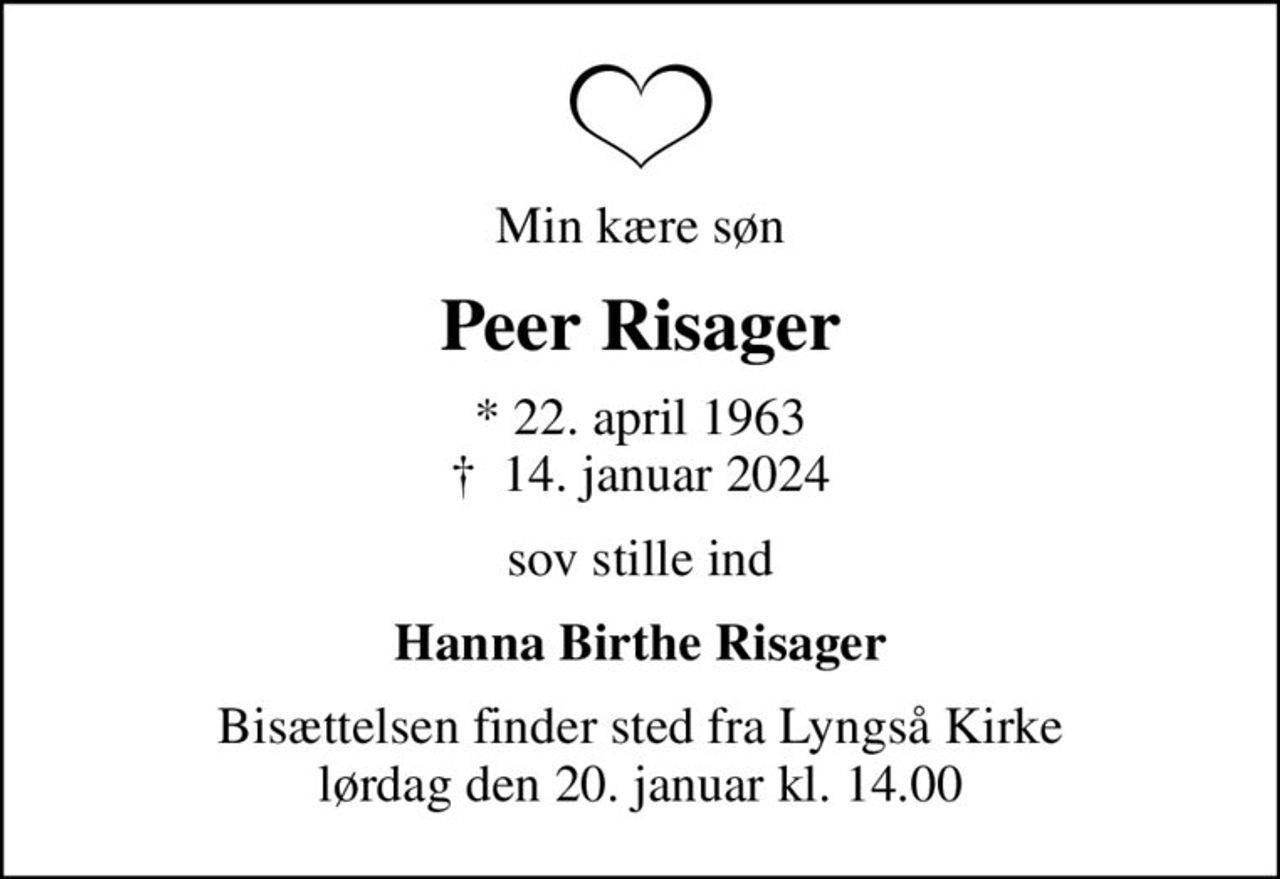 Min kære søn
Peer Risager
* 22. april 1963
						✝ 14. januar 2024
sov stille ind
Hanna Birthe Risager
Bisættelsen finder sted fra Lyngså Kirke  lørdag den 20. januar kl. 14.00