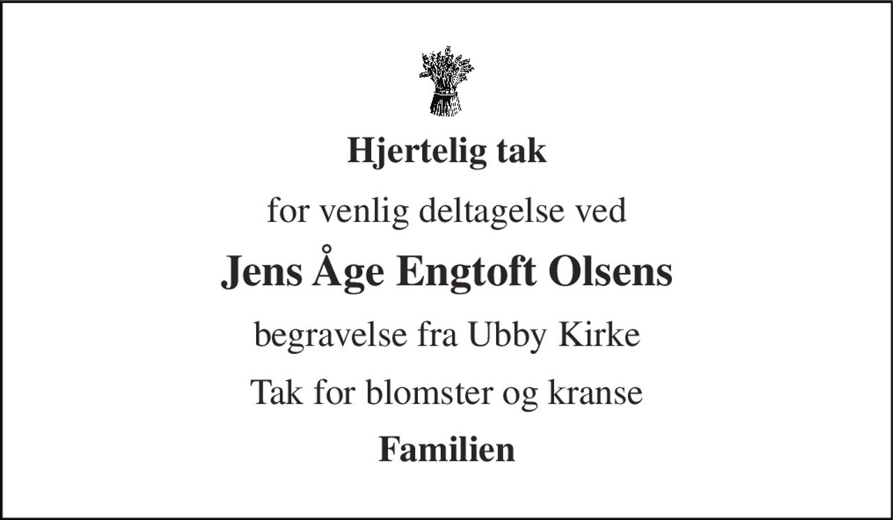 Hjertelig tak 
for venlig deltagelse ved 
Jens Åge Engtoft Olsens 
begravelse fra Ubby Kirke 
Tak for blomster og kranse 
Familien