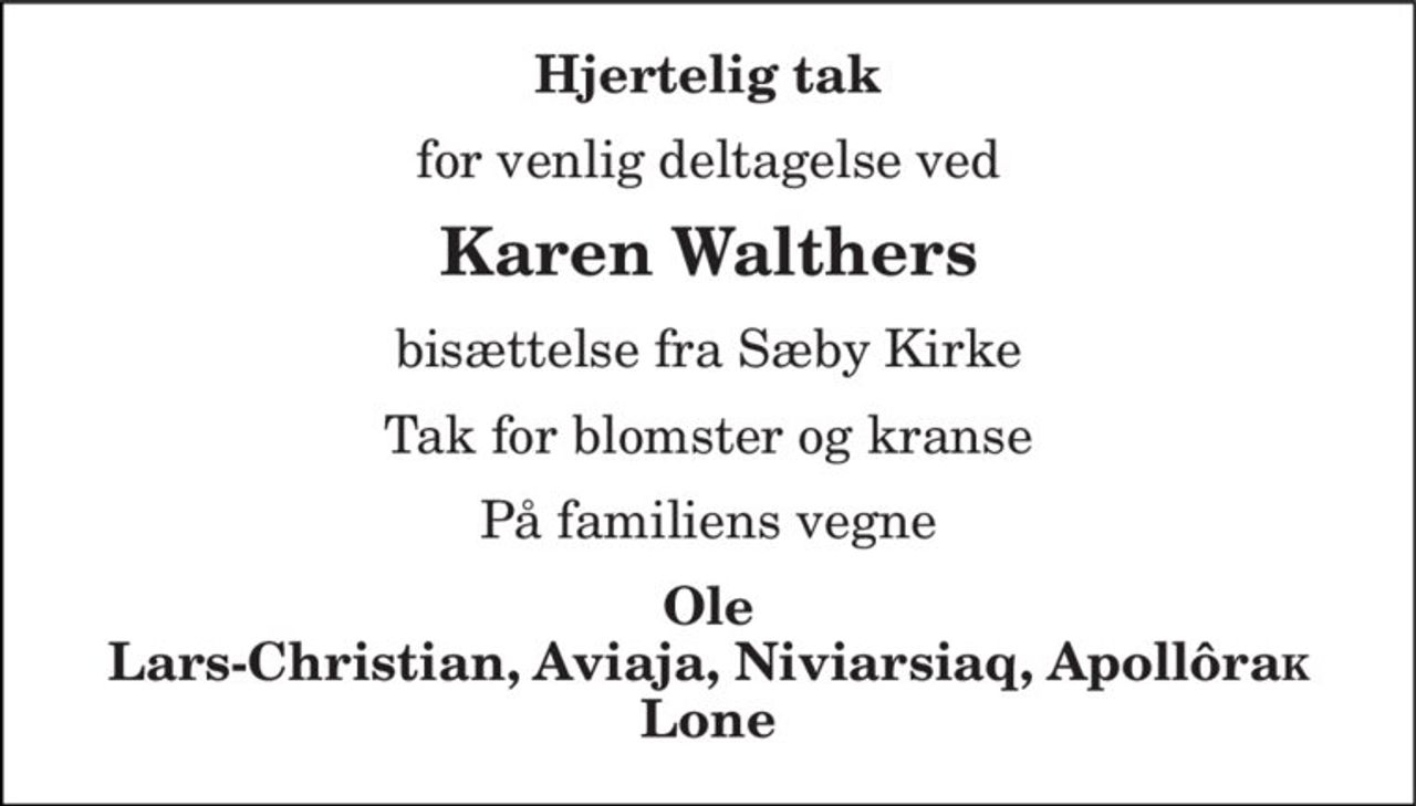 Hjertelig tak
for venlig deltagelse ved
Karen Walthers
bisættelse fra Sæby Kirke
Tak for blomster og kranse
På familiens vegne
Ole Lars-Christian, Aviaja, Niviarsiaq, Apollôrak´ Lone