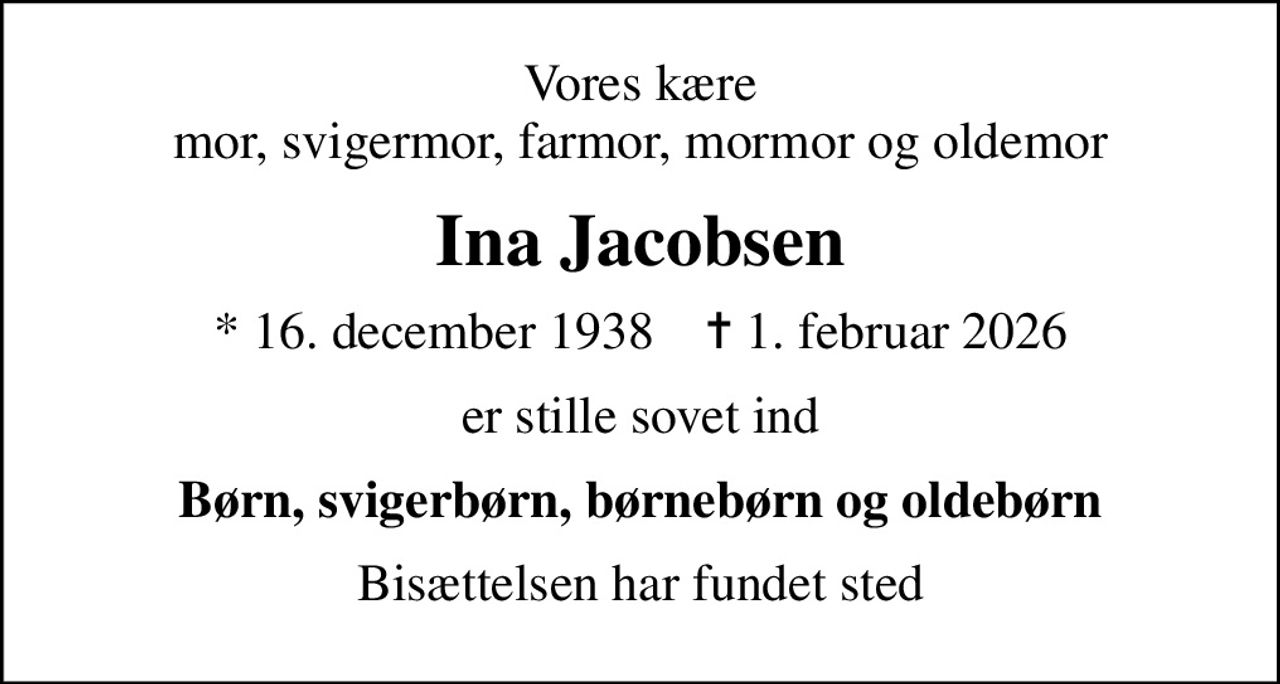 Vores kære mor, svigermor, farmor, mormor og oldemor
Ina Jacobsen
* 16. december 1938    ✝ 1. februar 2026
er stille sovet ind
Børn, svigerbørn, børnebørn og oldebørn
Bisættelsen har fundet sted