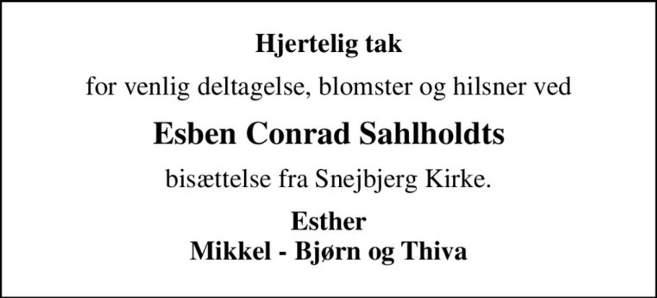 Hjertelig tak
for venlig deltagelse, blomster og hilsner ved
Esben Conrad Sahlholdts
bisættelse fra Snejbjerg Kirke.
Esther Mikkel - Bjørn og Thiva