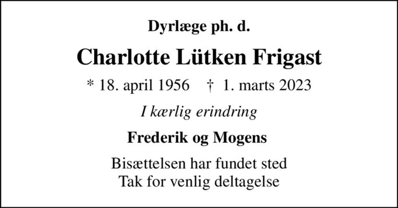 Dyrlæge ph. d.
Charlotte Lütken Frigast
* 18. april 1956    ✝ 1. marts 2023
I kærlig erindring
Frederik og Mogens 
Bisættelsen har fundet sted Tak for venlig deltagelse