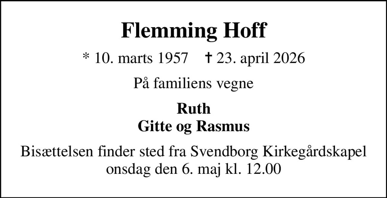 Flemming Hoff
* 10. marts 1957    ✝ 23. april 2026
På familiens vegne
Ruth Gitte og Rasmus
Bisættelsen finder sted fra Svendborg Kirkegårdskapel  onsdag den 6. maj kl. 12.00